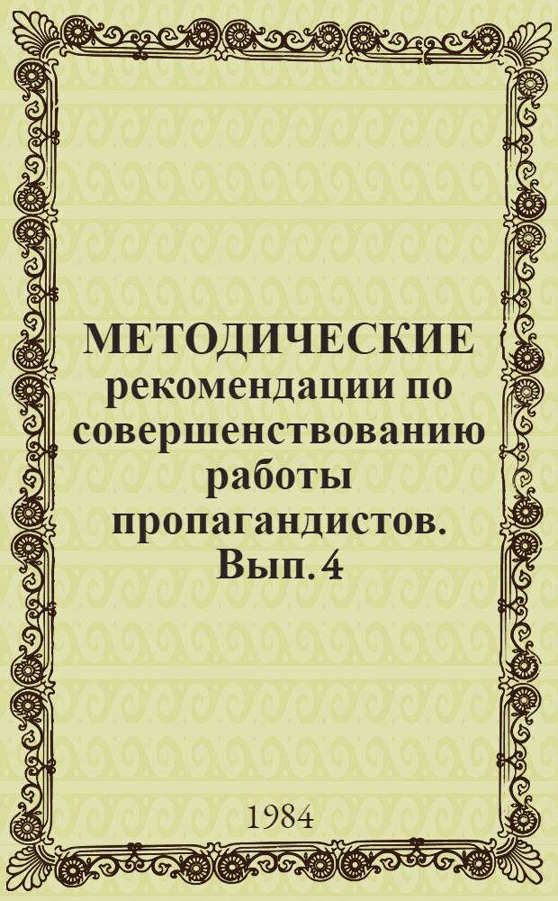 МЕТОДИЧЕСКИЕ рекомендации по совершенствованию работы пропагандистов. Вып. 4