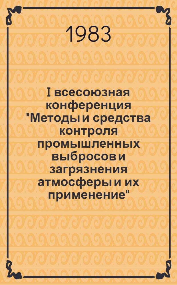 I всесоюзная конференция "Методы и средства контроля промышленных выбросов и загрязнения атмосферы и их применение", 25-27 октября : Тез. докл. Ч. 1 : Пленарные заседания, секция "Автоматизированные системы контроля промышленных выбросов и загрязнения атмосферы"