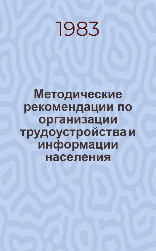 Методические рекомендации по организации трудоустройства и информации населения : В помощь работникам органов по труду, парт., сов. и хоз. активу. Сб. № 1