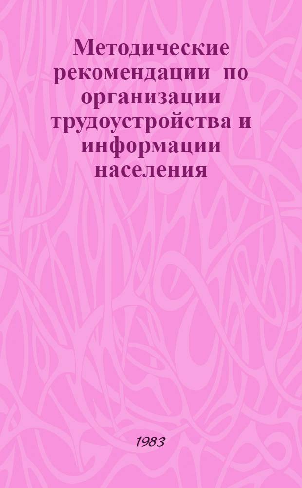 Методические рекомендации по организации трудоустройства и информации населения : В помощь работникам органов по труду , сов., хоз. активу
