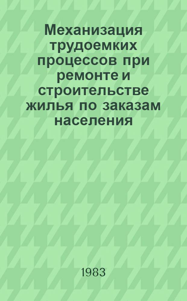 Механизация трудоемких процессов при ремонте и строительстве жилья по заказам населения : Ретросп. указ. 1979-1983