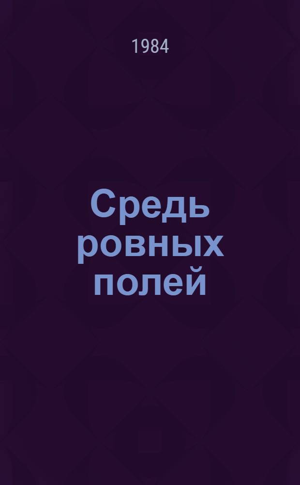 Средь ровных полей : Роман. [Ч. 1 : Тропою хлеба]