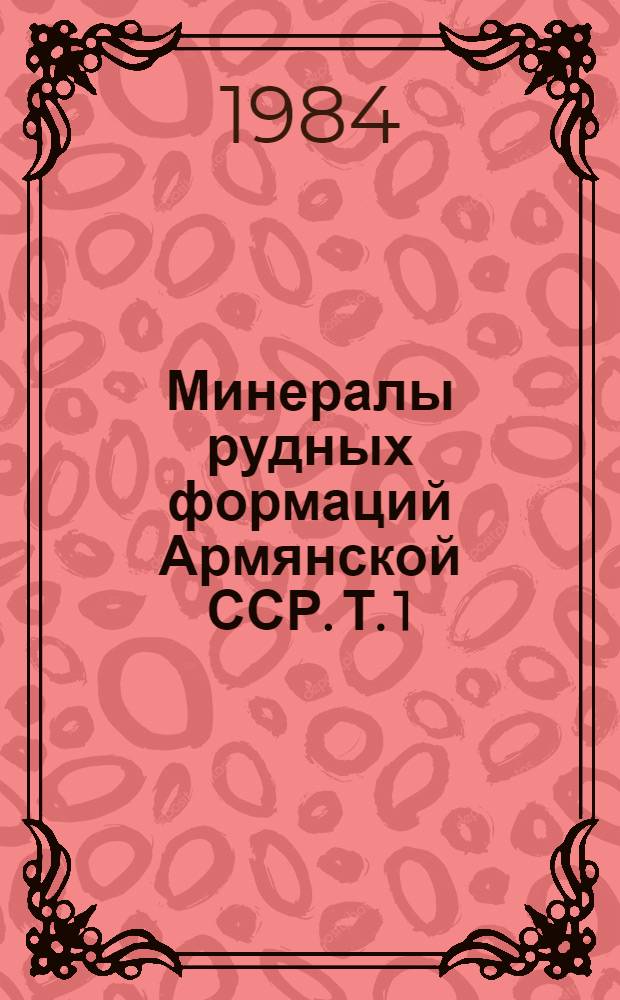 Минералы рудных формаций Армянской ССР. Т. 1 : Самородные элементы, карбиды, арсениды, сульфиды и сульфосоли, теллуриды