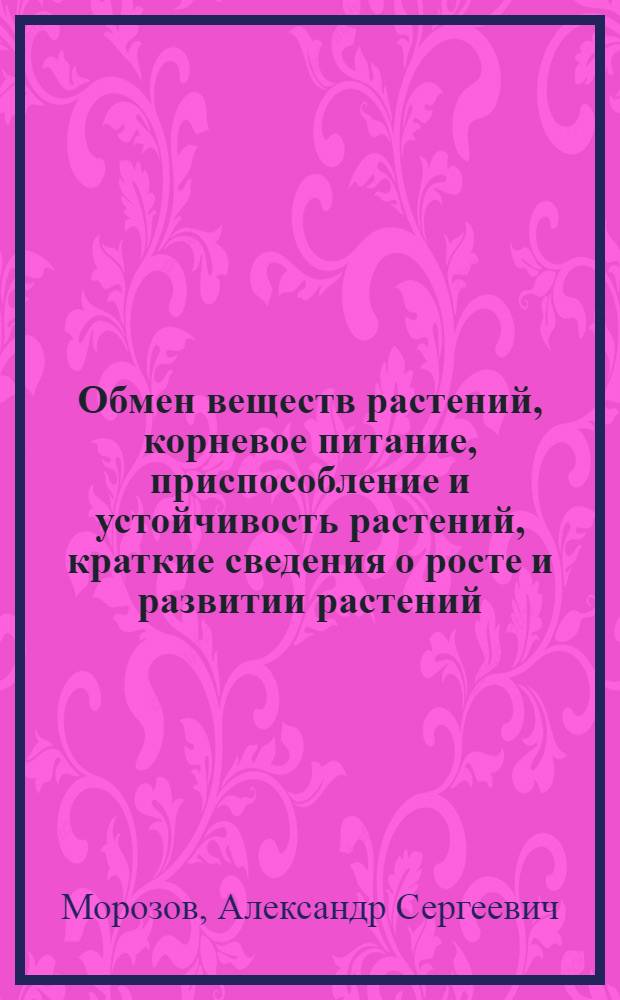 Обмен веществ растений, корневое питание, приспособление и устойчивость растений, краткие сведения о росте и развитии растений : Учеб. пособие для студентов-заочников агр. спец