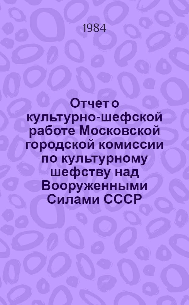 Отчет о культурно-шефской работе Московской городской комиссии по культурному шефству над Вооруженными Силами СССР, организациями ДОСААФ и учебными заведениями гражданской авиации ... ... за 1983 год