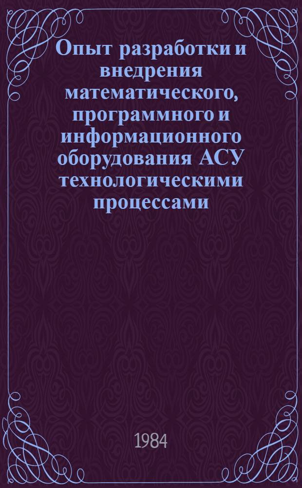 Опыт разработки и внедрения математического, программного и информационного оборудования АСУ технологическими процессами : [Тез. докл. IV Всесоюз. науч.-техн. конф., которая состоится в г. Черновцы с 9-11 окт. 1984 г.]. Ч. 2