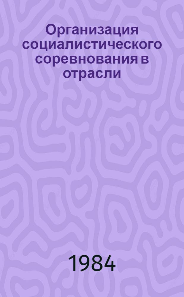 Организация социалистического соревнования в отрасли : Обзор. информ. 1984 [Вып. 1]