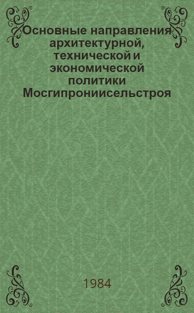 Основные направления архитектурной, технической и экономической политики Мосгипрониисельстроя... ... на 1984-1985 гг. и на период до 1990 г.