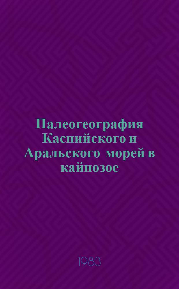Палеогеография Каспийского и Аральского морей в кайнозое : (Материалы совещ. в Моск. ун-те в янв. 1982 г.). Ч. 1