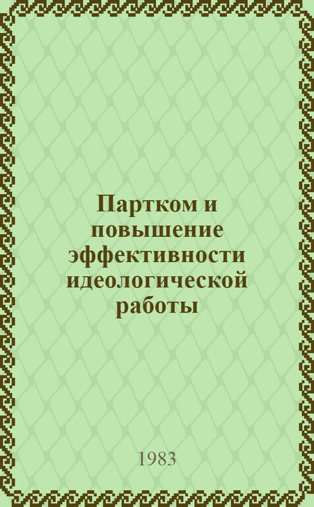 Партком и повышение эффективности идеологической работы : (Сб. тез. докл. и выступлений к предстоящей науч.-практ. конф. 18-19 мая 1983 г.)