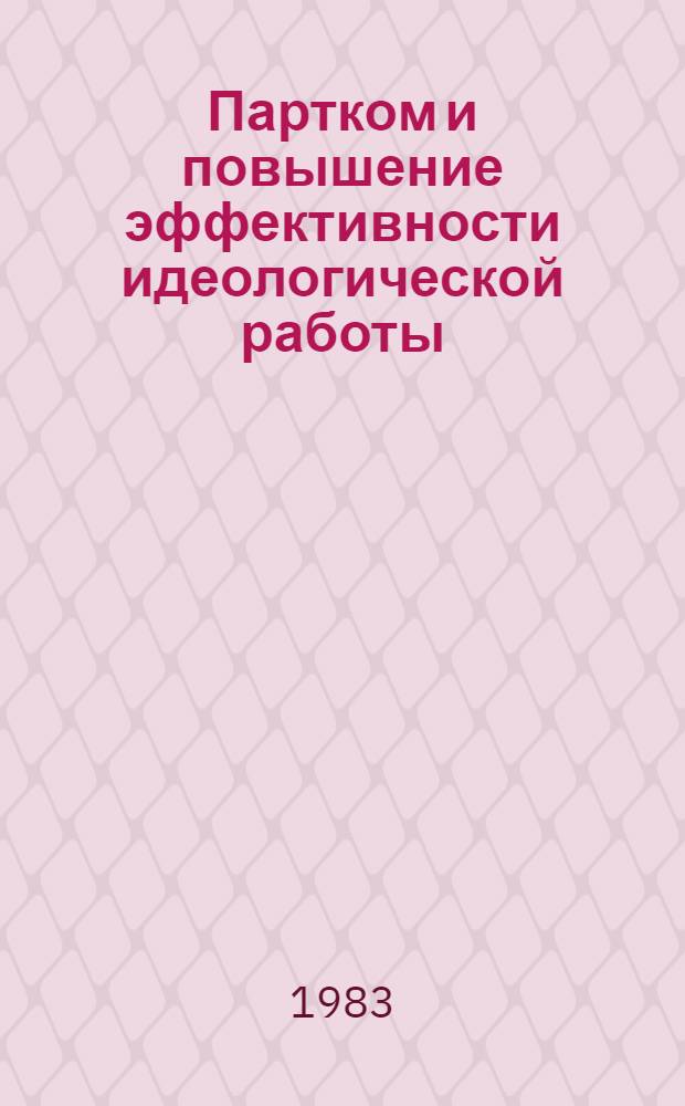 Партком и повышение эффективности идеологической работы : (Сб. тез. докл. и выступлений к предстоящей науч.-практ. конф. 18-19 мая 1983 г.). Ч. 1