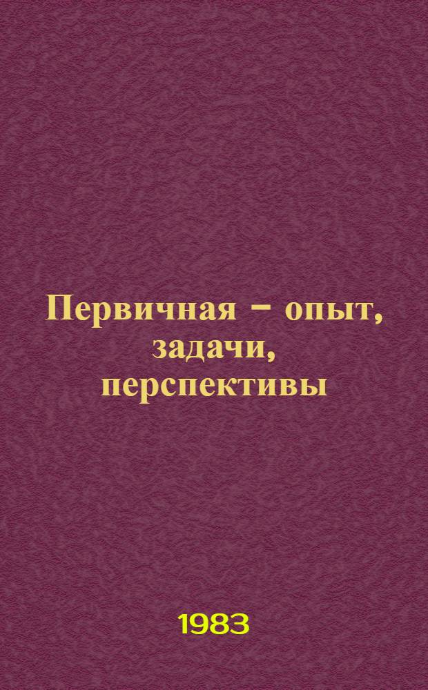 Первичная - опыт, задачи, перспективы : Репортажи с зон. совещ. секретарей первич. парт. орг
