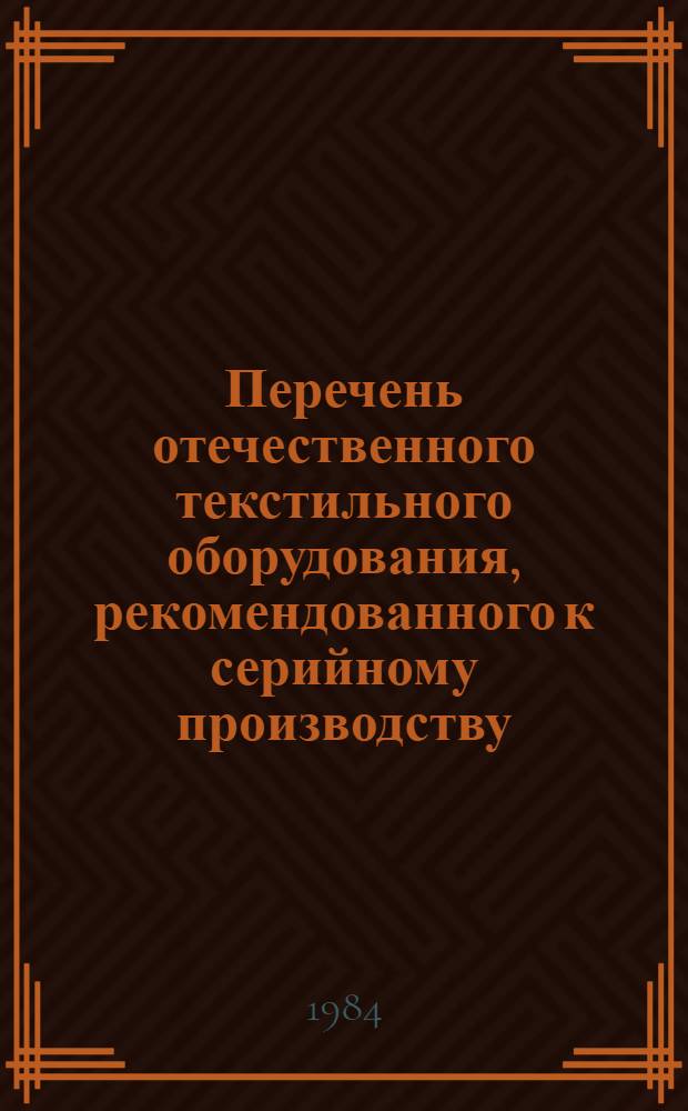 Перечень отечественного текстильного оборудования, рекомендованного к серийному производству... ... в 1983 г.