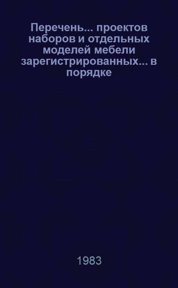 Перечень... проектов наборов и отдельных моделей мебели зарегистрированных... в порядке, установленном Минлесбумпромом СССР