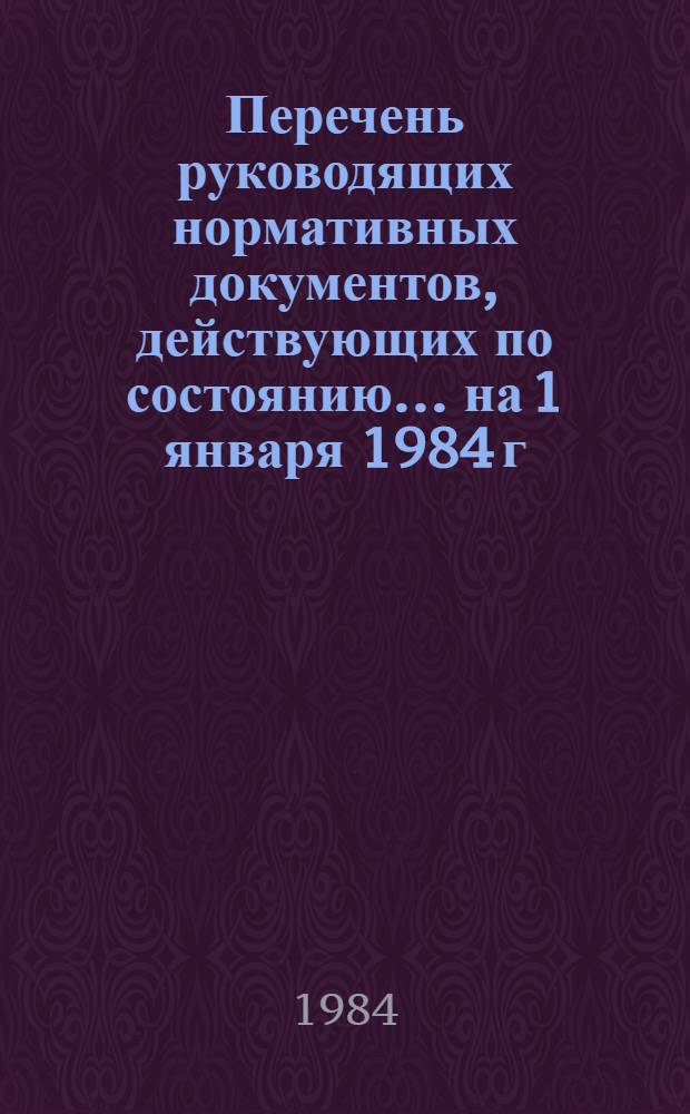 Перечень руководящих нормативных документов, действующих по состоянию... ... на 1 января 1984 г.