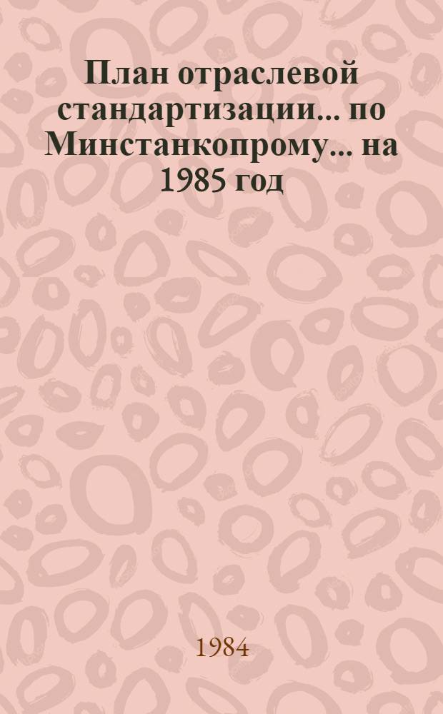 План отраслевой стандартизации... [по Минстанкопрому]. ... на 1985 год