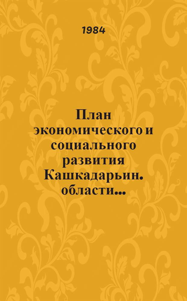 План экономического и социального развития Кашкадарьин. области.. : [Решение]. ... на 1984 год