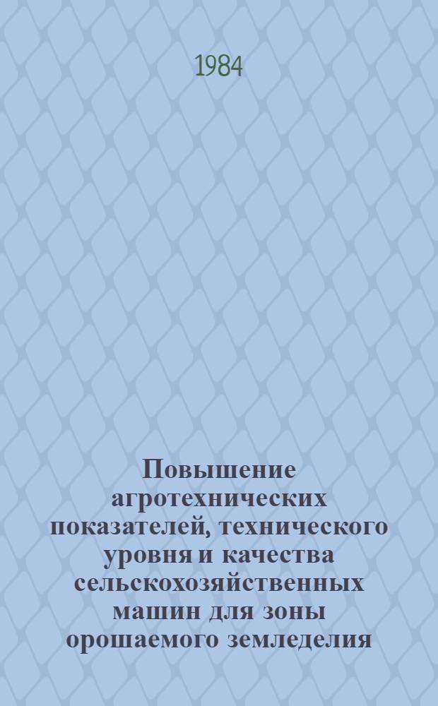 Повышение агротехнических показателей, технического уровня и качества сельскохозяйственных машин для зоны орошаемого земледелия : Всесоюз. науч.-техн. конф., 18-20 сент. 1984 : (Тез. докл.)