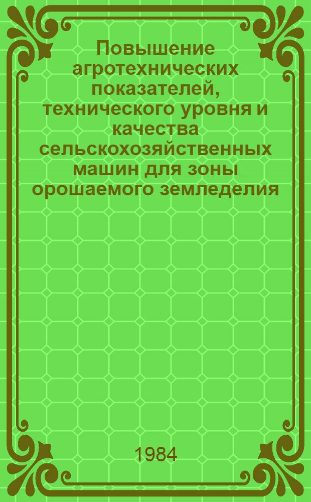 Повышение агротехнических показателей, технического уровня и качества сельскохозяйственных машин для зоны орошаемого земледелия : Всесоюз. науч.-техн. конф., 18-20 сент. 1984 (Тез. докл.). Ч. 2 : Уборочные и транспортные машины