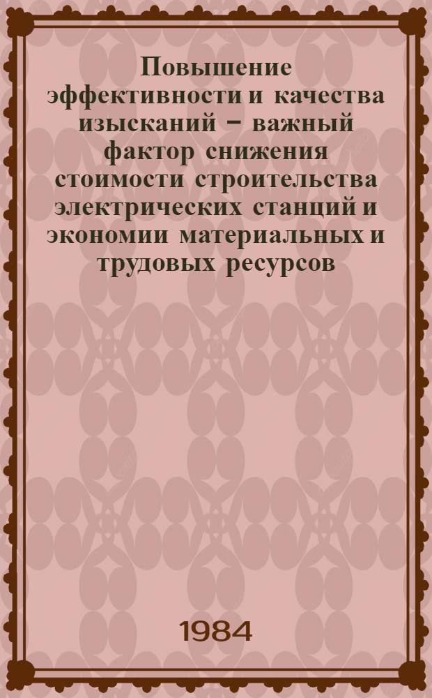 Повышение эффективности и качества изысканий - важный фактор снижения стоимости строительства электрических станций и экономии материальных и трудовых ресурсов : Тез. докл. и сообщ. VIII конф. изыскателей института "Гидропроект", Солнечногорск, 20-22 марта 1984 г