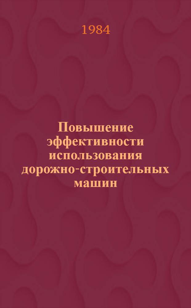 Повышение эффективности использования дорожно-строительных машин : Ретросп. указ. 1981 - первая пол. 1984 гг.
