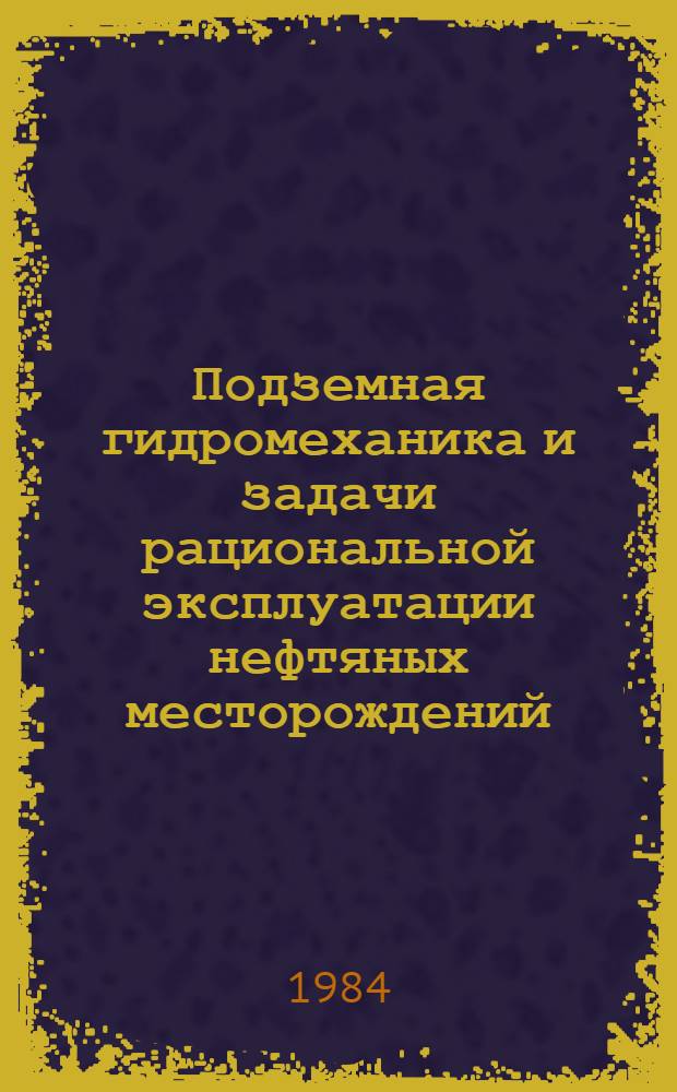 Подземная гидромеханика и задачи рациональной эксплуатации нефтяных месторождений : Сб. ст.