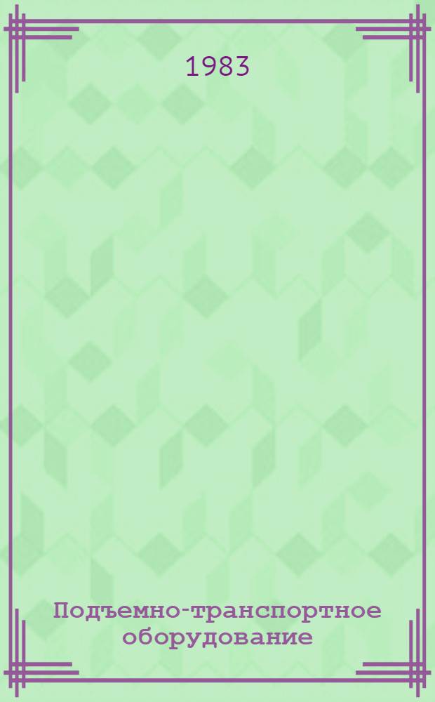 Подъемно-транспортное оборудование : Номенклатур. каталог : По состоянию на 1 янв. 1983 г.