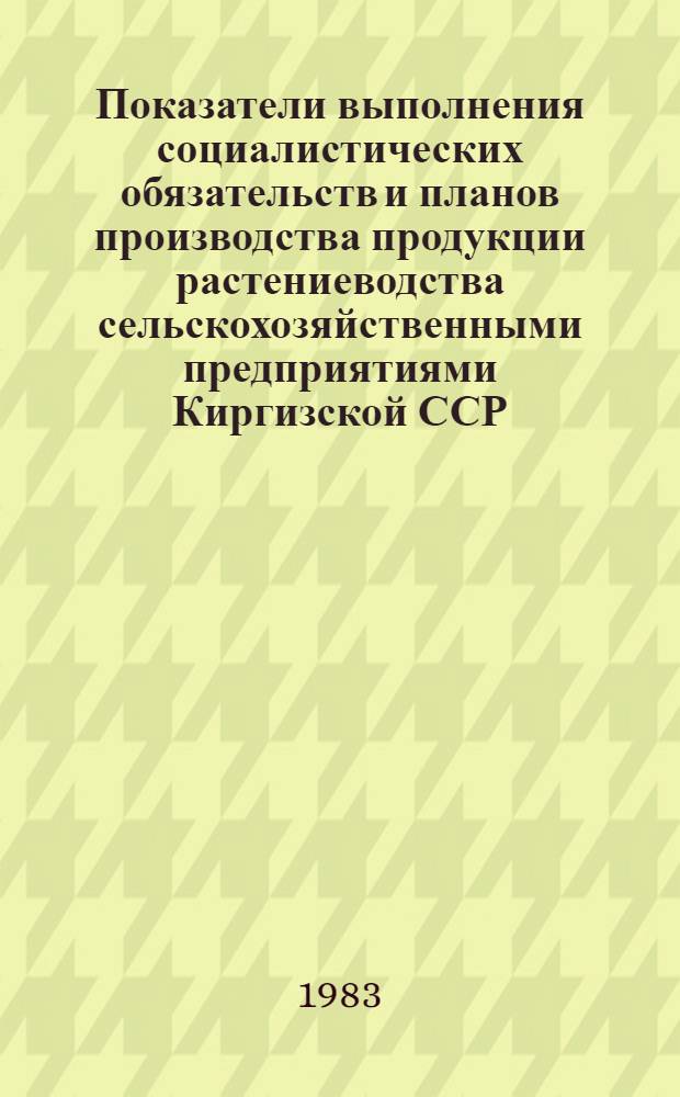 Показатели выполнения социалистических обязательств и планов производства продукции растениеводства сельскохозяйственными предприятиями Киргизской ССР ...