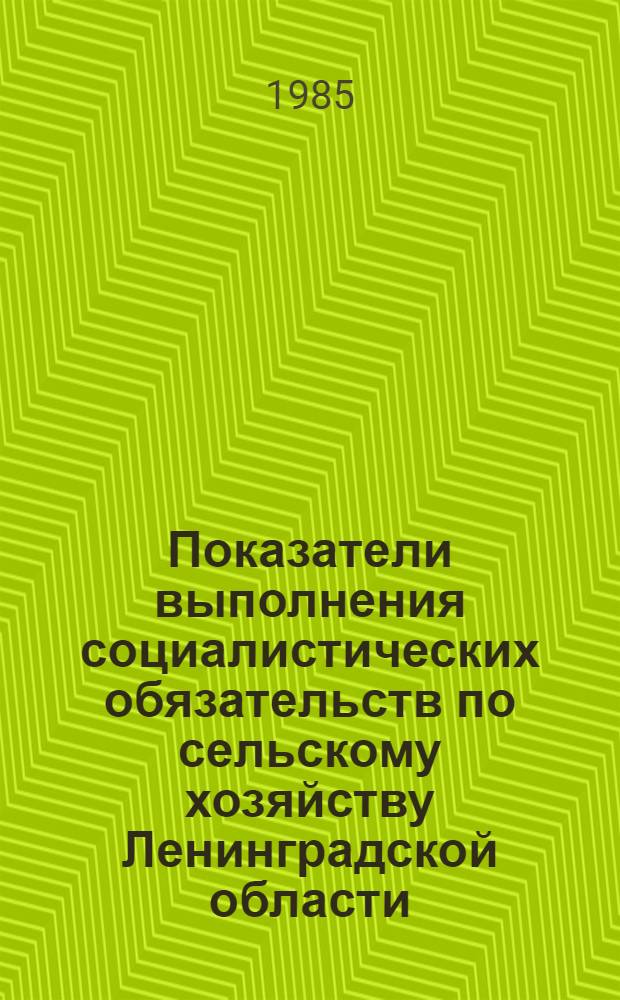Показатели выполнения социалистических обязательств по сельскому хозяйству Ленинградской области .. : Стат. сб. ... в 1 квартале 1985 года