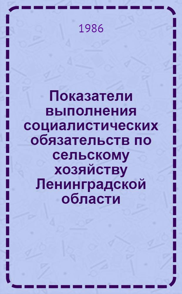 Показатели выполнения социалистических обязательств по сельскому хозяйству Ленинградской области .. : Стат. сб. ... за 1985 год