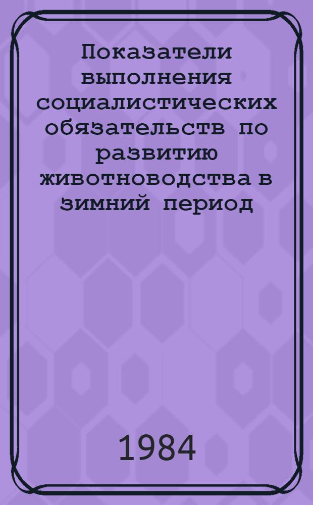 Показатели выполнения социалистических обязательств по развитию животноводства в зимний период ... : Стат. сб.