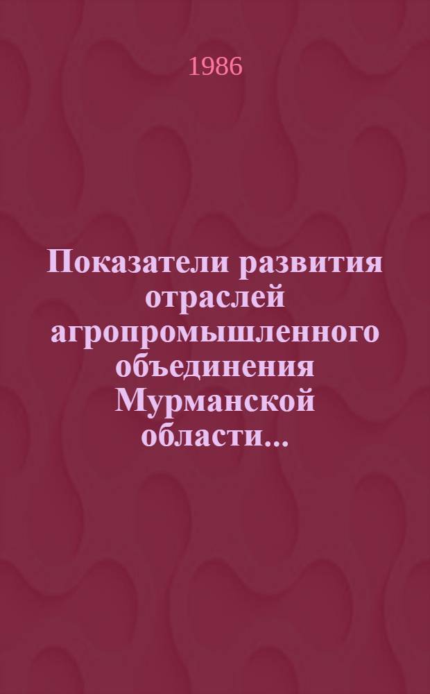 Показатели развития отраслей агропромышленного объединения Мурманской области .. : Стат. сб. ... за годы одиннадцатой пятилетки