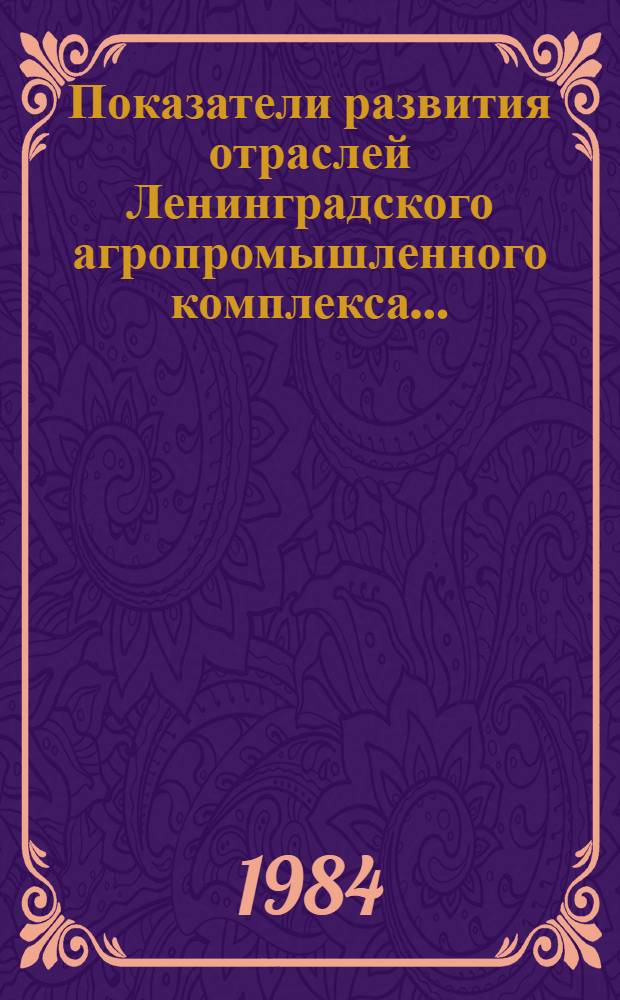 Показатели развития отраслей Ленинградского агропромышленного комплекса .. : [Стат. бюл.]. ... в январе- мае 1984 г.