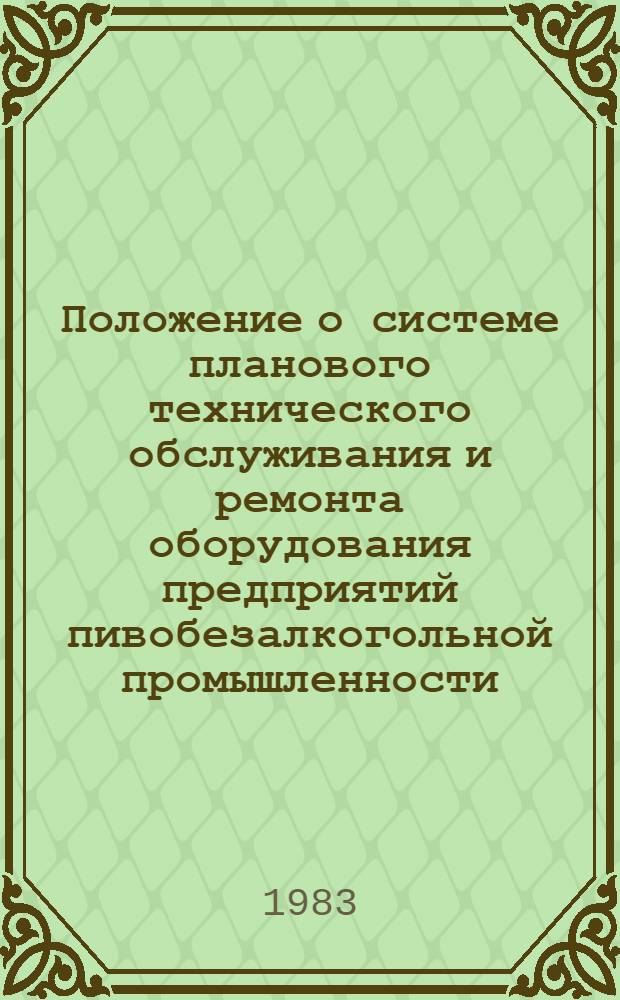 Положение о системе планового технического обслуживания и ремонта оборудования предприятий пивобезалкогольной промышленности : [В 3 ч.] Утв. Минпищепромом СССР 15.12.82. Ч. 2
