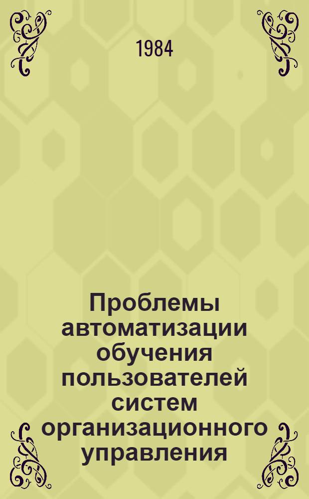 Проблемы автоматизации обучения пользователей систем организационного управления : Материалы науч. семинара-совещ., 17-23 сент. 1984 г. Ч. 3 : Программные средства автоматизации обучения