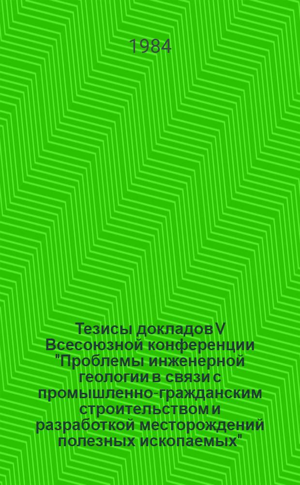 Тезисы докладов V Всесоюзной конференции "Проблемы инженерной геологии в связи с промышленно-гражданским строительством и разработкой месторождений полезных ископаемых". Свердловск, май, 1984. Т. 3. Тема 5 : Проблемы рационального использования и охраны геологической среды. Тема 6: Проблемы совершенствования оборудования, приборов и организации инженерно-геологических исследований