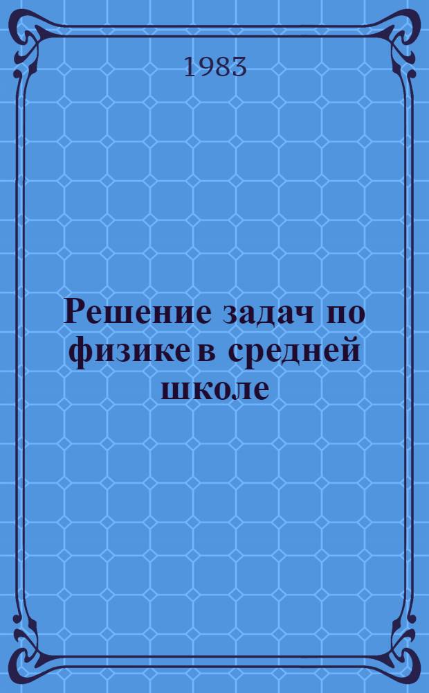 Решение задач по физике в средней школе : (Метод. рекомендации для учителей)