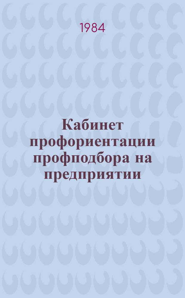 Кабинет профориентации профподбора на предприятии : (Метод. рекомендации по созданию и орг. работы). Вып. 3