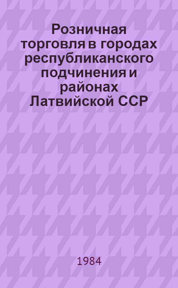 Розничная торговля в городах республиканского подчинения и районах Латвийской ССР : Стат. бюл