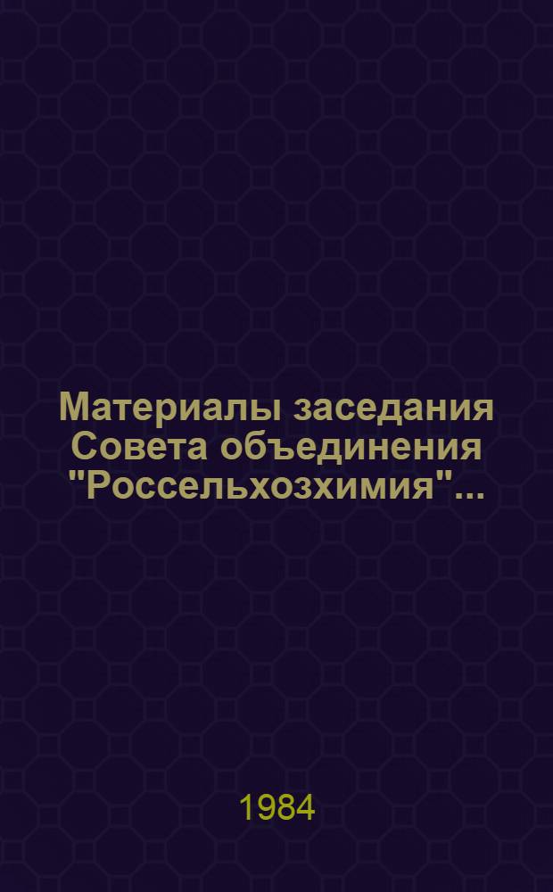 Материалы заседания Совета объединения "Россельхозхимия".. : Стеногр. отчет. ... 9 февраля 1984 года