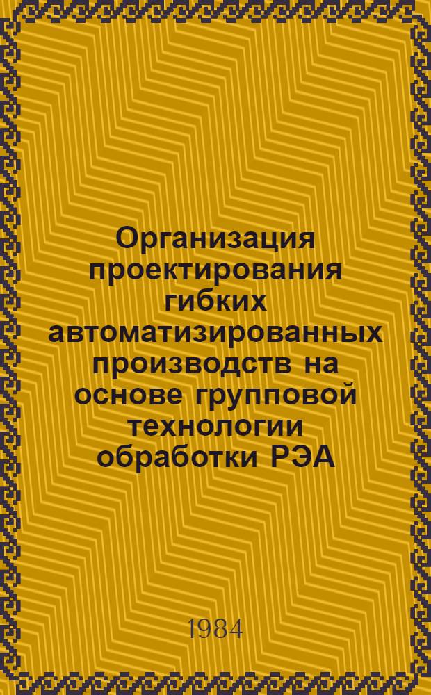 Организация проектирования гибких автоматизированных производств на основе групповой технологии обработки РЭА : Учеб. пособие