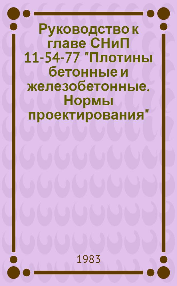 Руководство к главе СНиП 11-54-77 "Плотины бетонные и железобетонные. Нормы проектирования" : В 4 т.