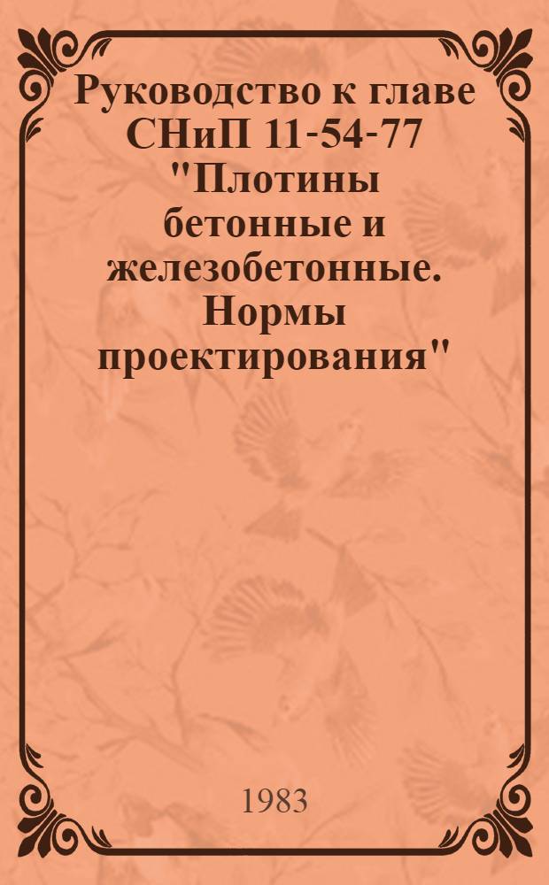 Руководство к главе СНиП 11-54-77 "Плотины бетонные и железобетонные. Нормы проектирования" : [В 4 т.]. Т. 1 : Общие положения. Расчеты бетонных и железобетонных плотин