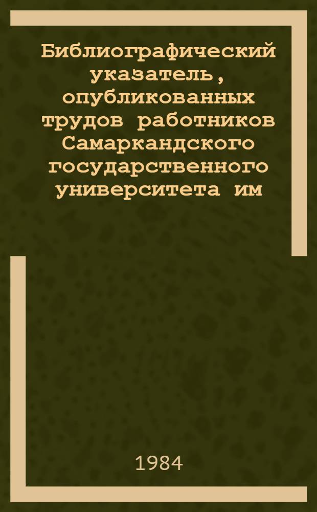 Библиографический указатель, опубликованных трудов работников Самаркандского государственного университета им. Алишера Навои (1975-1980 гг.). Ч. 1. Вып. 1 : Гуманитарные науки