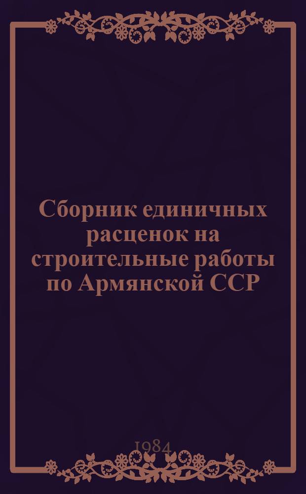Сборник единичных расценок на строительные работы по Армянской ССР : (Для применения с 01.01.84). Т. 2