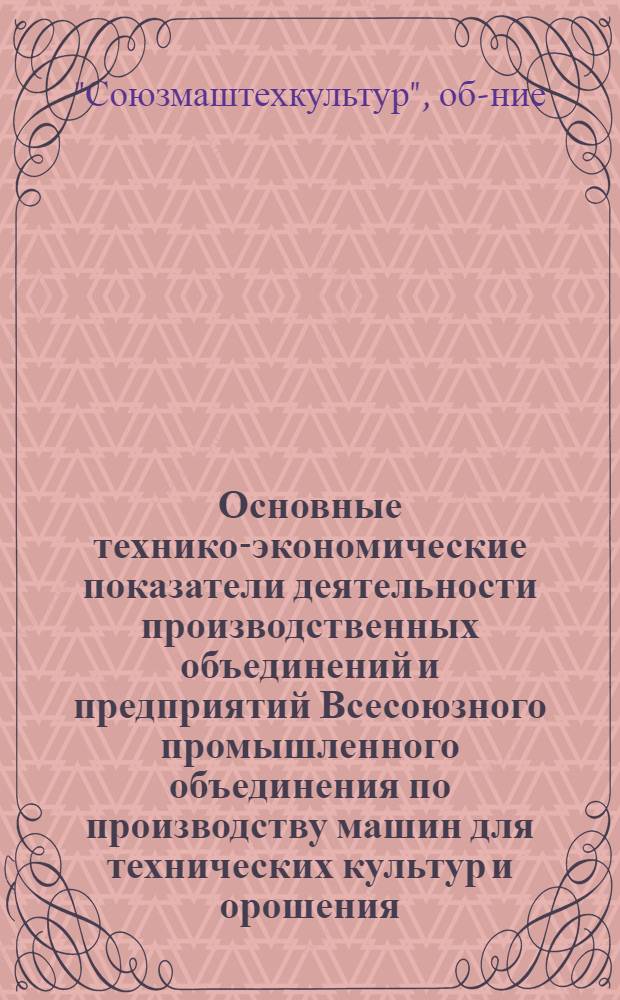 Основные технико-экономические показатели деятельности производственных объединений и предприятий Всесоюзного промышленного объединения по производству машин для технических культур и орошения...