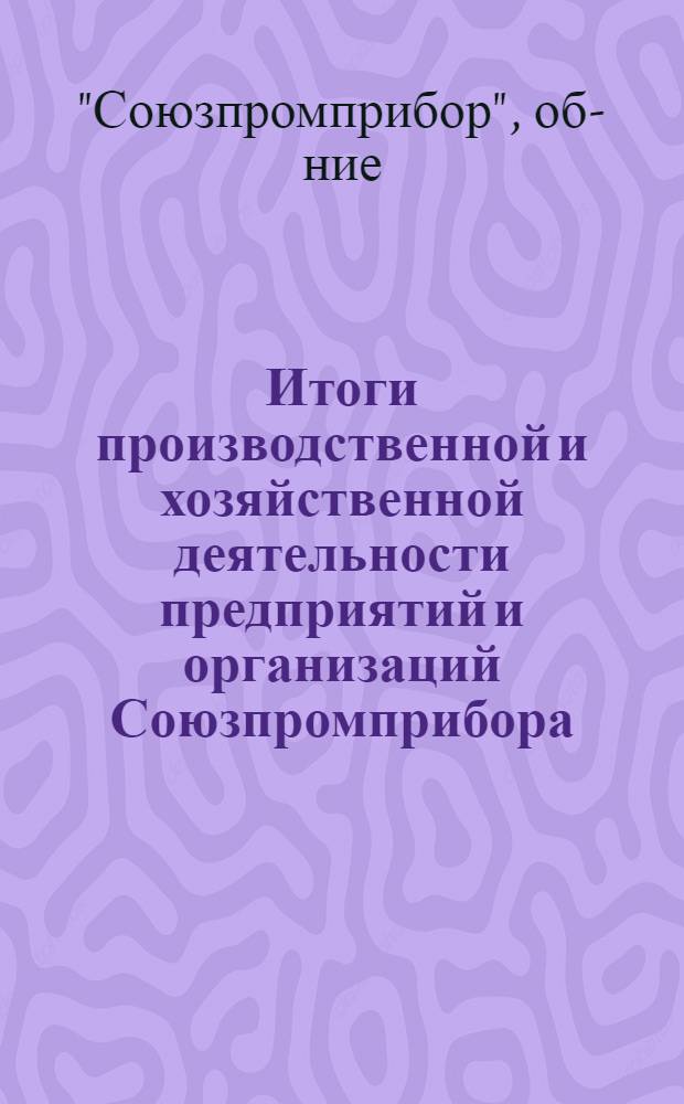 Итоги производственной и хозяйственной деятельности предприятий и организаций Союзпромприбора... и проект решения Совета директоров Союзпромприбора Министерства приборостроения, средств автоматизации и систем управления СССР