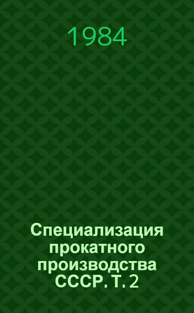 Специализация прокатного производства СССР. Т. 2 : Специализация листопрокатных и профилегибочных станов