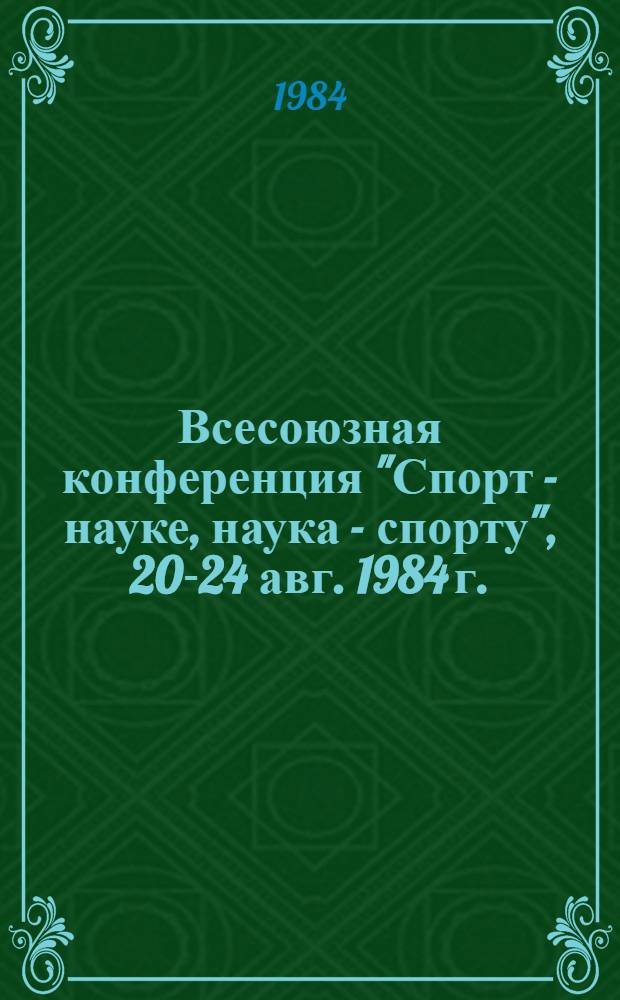 Всесоюзная конференция "Спорт - науке, наука - спорту", 20-24 авг. 1984 г. : Тез. докл