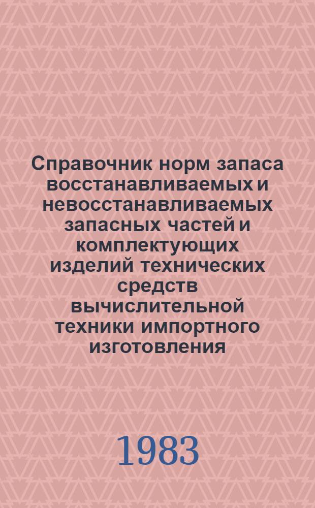 Справочник норм запаса восстанавливаемых и невосстанавливаемых запасных частей и комплектующих изделий технических средств вычислительной техники импортного изготовления : (Центр. и внеш. устройства ЕС ЭВМ)